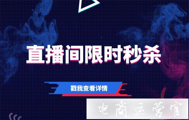 抖音直播間怎么設置限時秒殺?抖音直播間限時秒殺功能是什么?